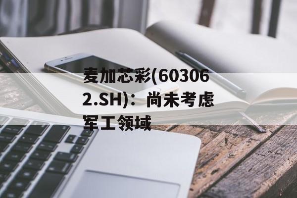 麦加芯彩(603062.SH)：尚未考虑军工领域-第1张图片-