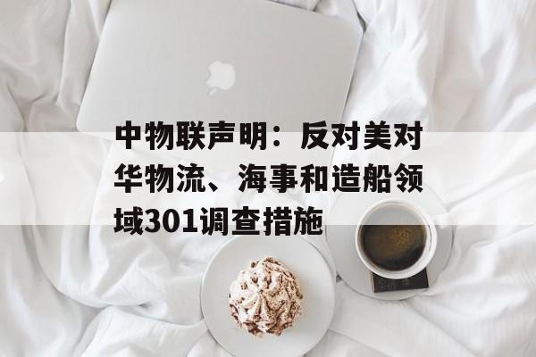 中物联声明：反对美对华物流、海事和造船领域301调查措施-第1张图片-