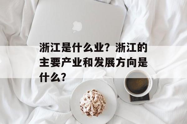 浙江是什么业？浙江的主要产业和发展方向是什么？-第1张图片-