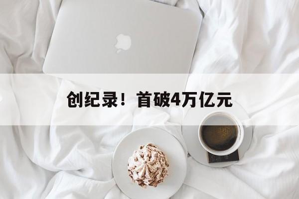 创纪录！首破4万亿元-第1张图片-