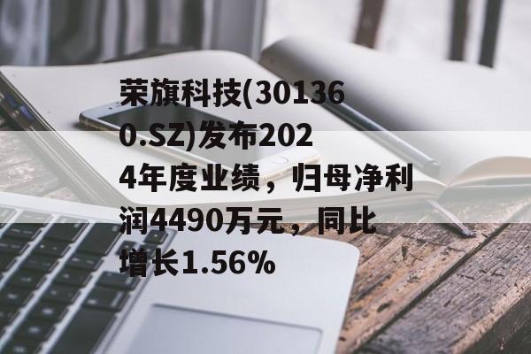 荣旗科技(301360.SZ)发布2024年度业绩，归母净利润4490万元，同比增长1.56%-第1张图片-