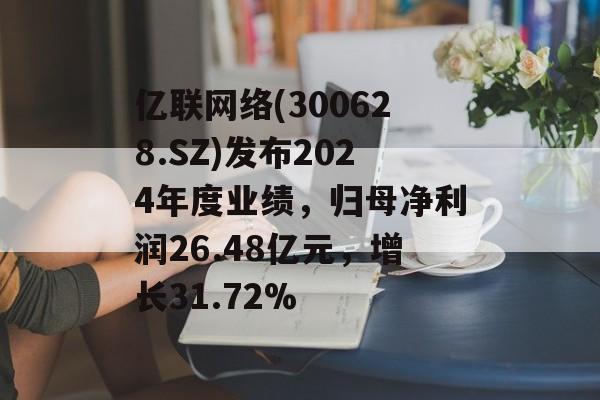 亿联网络(300628.SZ)发布2024年度业绩，归母净利润26.48亿元，增长31.72%-第1张图片-