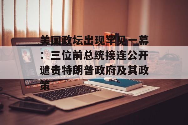 美国政坛出现罕见一幕：三位前总统接连公开谴责特朗普政府及其政策-第1张图片-