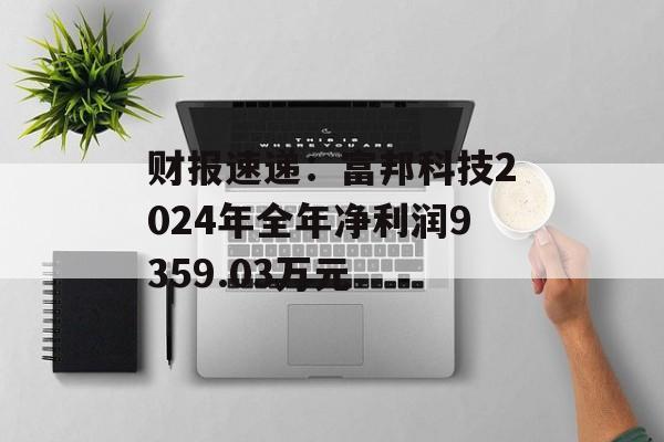 财报速递：富邦科技2024年全年净利润9359.03万元-第1张图片-