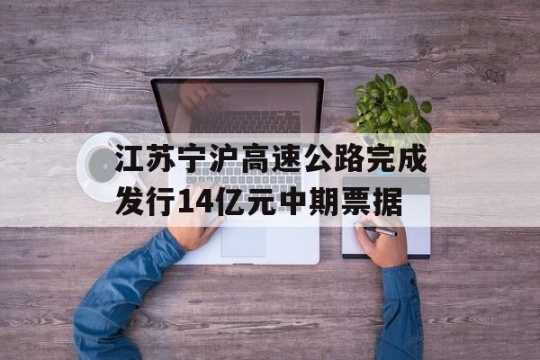 江苏宁沪高速公路完成发行14亿元中期票据-第1张图片-