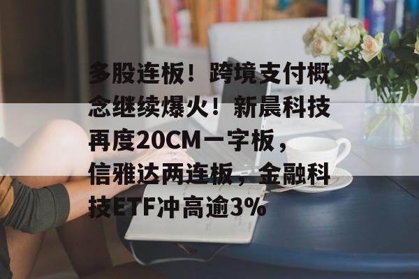 多股连板！跨境支付概念继续爆火！新晨科技再度20CM一字板，信雅达两连板，金融科技ETF冲高逾3%-第1张图片-