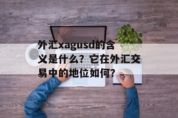 外汇xagusd的含义是什么？它在外汇交易中的地位如何？-第1张图片-