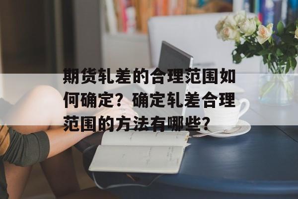 期货轧差的合理范围如何确定？确定轧差合理范围的方法有哪些？-第1张图片-