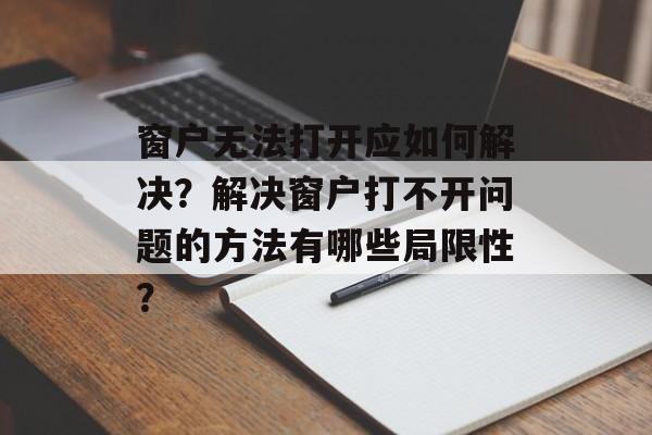 窗户无法打开应如何解决？解决窗户打不开问题的方法有哪些局限性？-第1张图片-