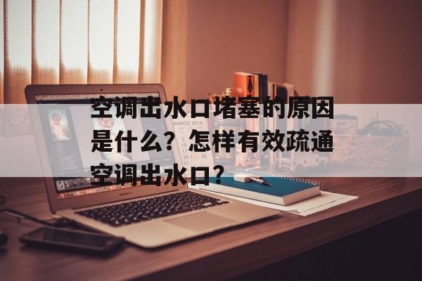 空调出水口堵塞的原因是什么？怎样有效疏通空调出水口？-第1张图片-