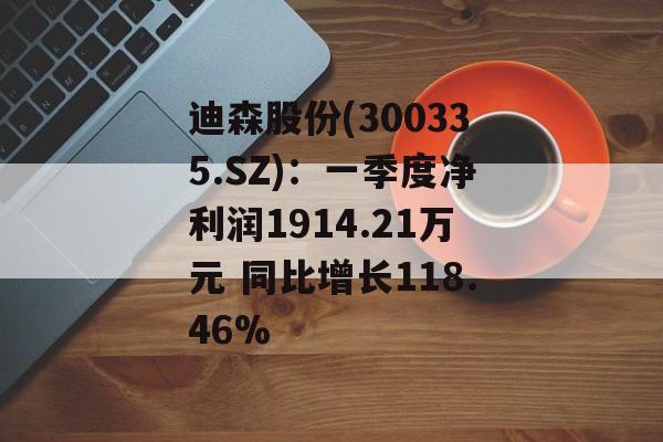 迪森股份(300335.SZ)：一季度净利润1914.21万元 同比增长118.46%-第1张图片-
