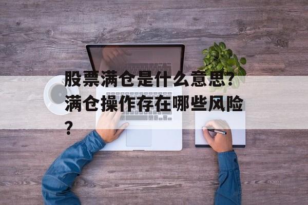 股票满仓是什么意思？满仓操作存在哪些风险？-第1张图片-