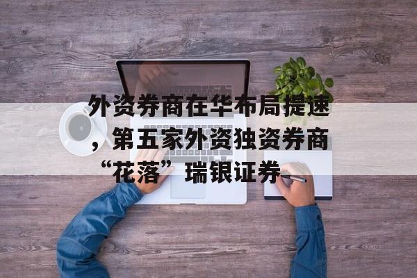 外资券商在华布局提速，第五家外资独资券商“花落”瑞银证券-第1张图片-