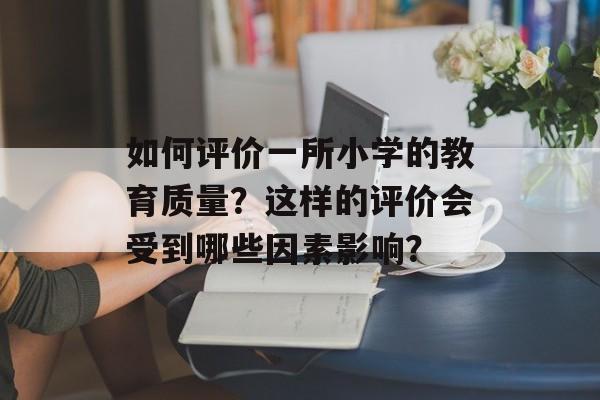 如何评价一所小学的教育质量？这样的评价会受到哪些因素影响？-第1张图片-