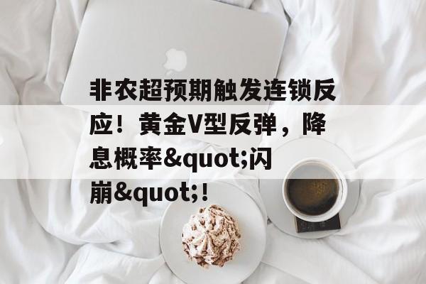 非农超预期触发连锁反应！黄金V型反弹，降息概率"闪崩"！-第1张图片-