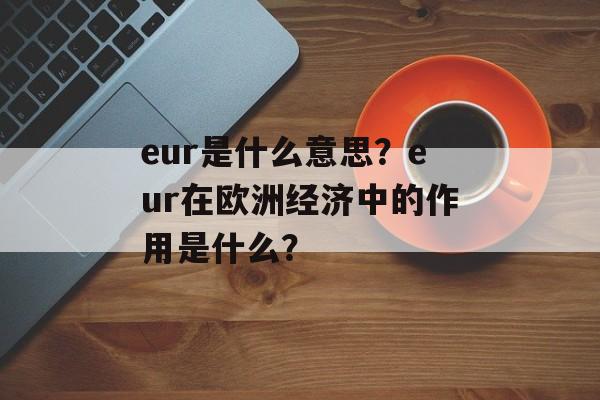 eur是什么意思？eur在欧洲经济中的作用是什么？-第1张图片-