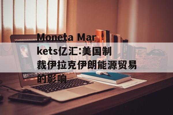 Moneta Markets亿汇:美国制裁伊拉克伊朗能源贸易的影响-第1张图片-