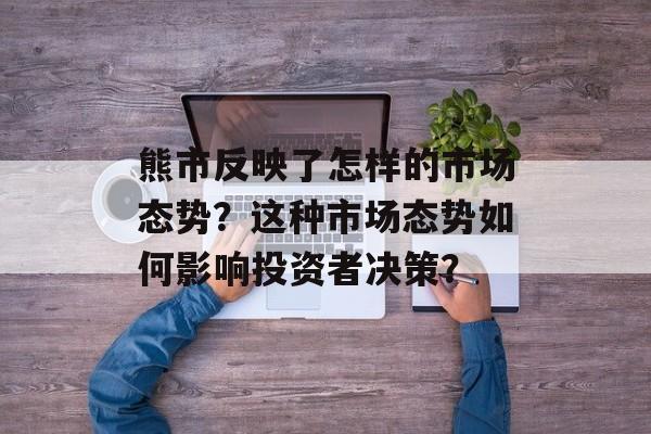 熊市反映了怎样的市场态势？这种市场态势如何影响投资者决策？-第1张图片-
