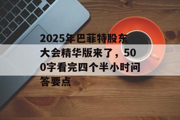 2025年巴菲特股东大会精华版来了，500字看完四个半小时问答要点-第1张图片-
