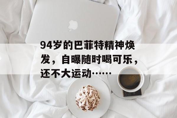 94岁的巴菲特精神焕发，自曝随时喝可乐，还不大运动……-第1张图片-