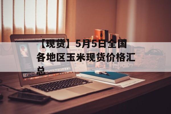 【现货】5月5日全国各地区玉米现货价格汇总-第1张图片-