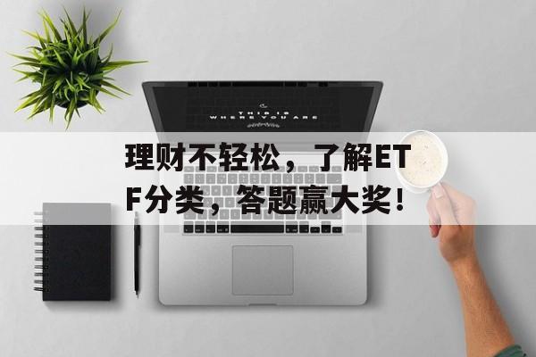 理财不轻松，了解ETF分类，答题赢大奖！-第1张图片-