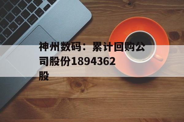 神州数码：累计回购公司股份1894362股-第1张图片-
