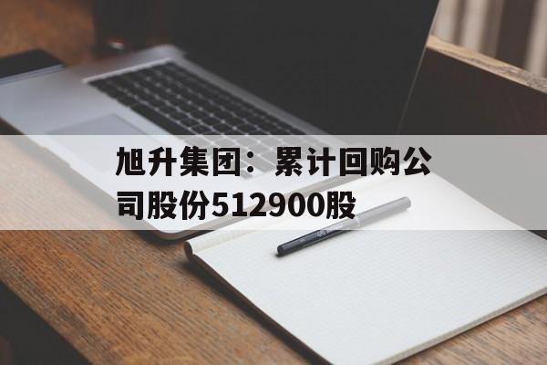 旭升集团：累计回购公司股份512900股-第1张图片-