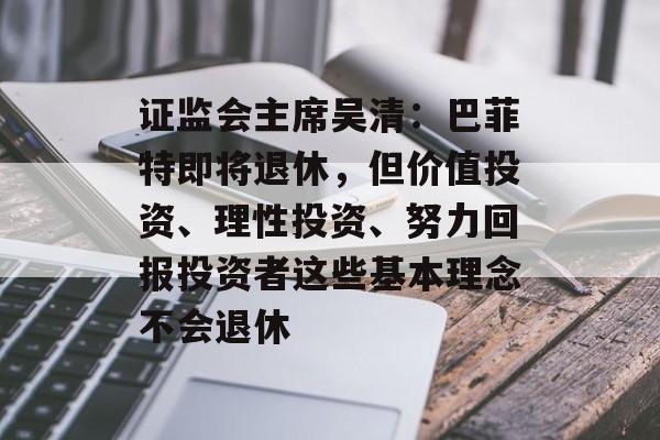 证监会主席吴清：巴菲特即将退休，但价值投资、理性投资、努力回报投资者这些基本理念不会退休-第1张图片-