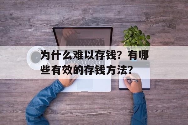 为什么难以存钱？有哪些有效的存钱方法？-第1张图片-