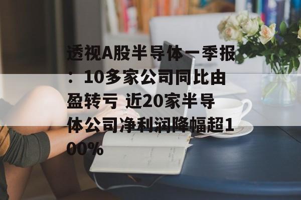 透视A股半导体一季报：10多家公司同比由盈转亏 近20家半导体公司净利润降幅超100%-第1张图片-