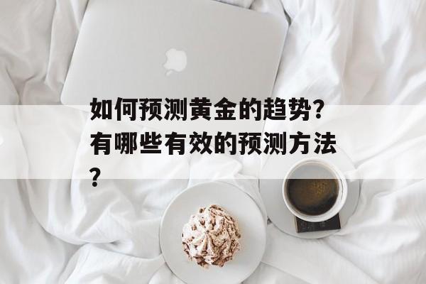 如何预测黄金的趋势？有哪些有效的预测方法？-第1张图片-