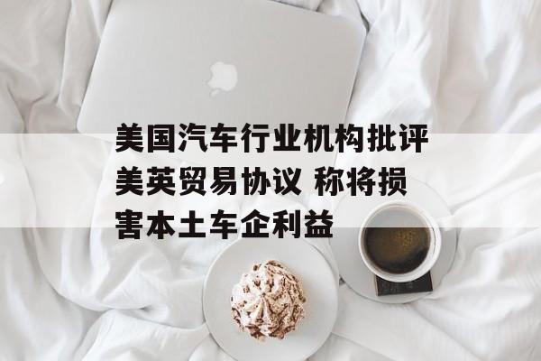 美国汽车行业机构批评美英贸易协议 称将损害本土车企利益-第1张图片-
