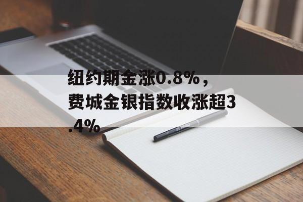 纽约期金涨0.8%，费城金银指数收涨超3.4%-第1张图片-