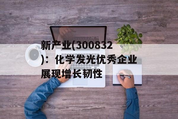 新产业(300832)：化学发光优秀企业展现增长韧性-第1张图片-