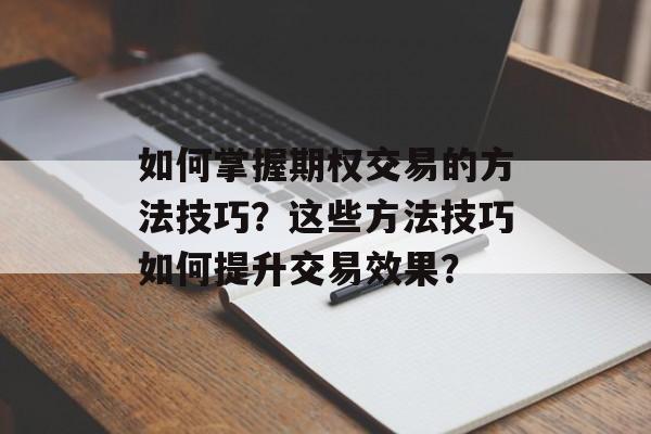 如何掌握期权交易的方法技巧？这些方法技巧如何提升交易效果？-第1张图片-