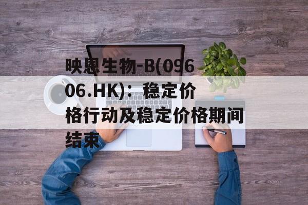 映恩生物-B(09606.HK)：稳定价格行动及稳定价格期间结束-第1张图片-