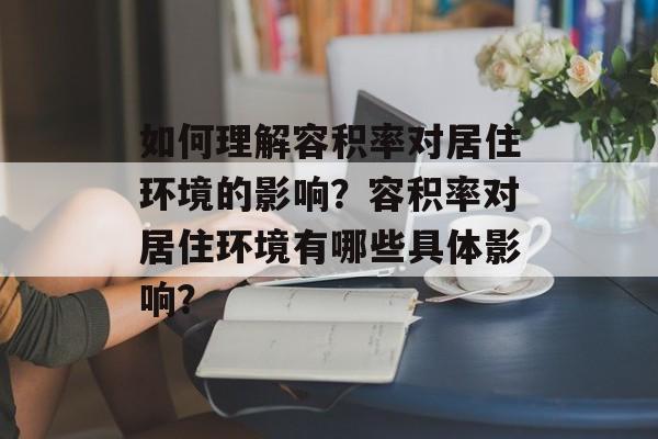 如何理解容积率对居住环境的影响？容积率对居住环境有哪些具体影响？-第1张图片-