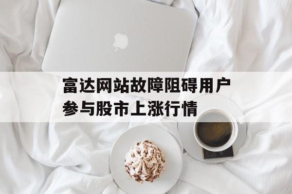 富达网站故障阻碍用户参与股市上涨行情-第1张图片-