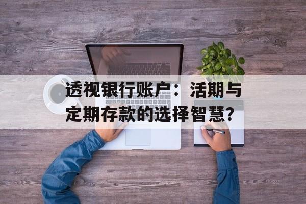 透视银行账户：活期与定期存款的选择智慧？-第1张图片-