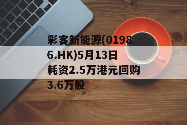 彩客新能源(01986.HK)5月13日耗资2.5万港元回购3.6万股-第1张图片-
