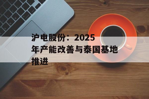沪电股份：2025 年产能改善与泰国基地推进-第1张图片-