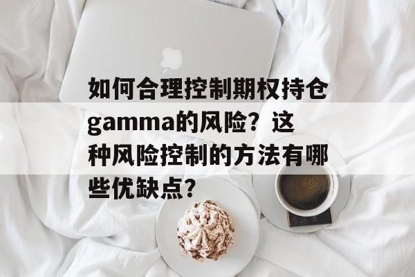 如何合理控制期权持仓gamma的风险？这种风险控制的方法有哪些优缺点？-第1张图片-