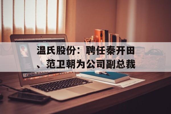 温氏股份：聘任秦开田、范卫朝为公司副总裁-第1张图片-