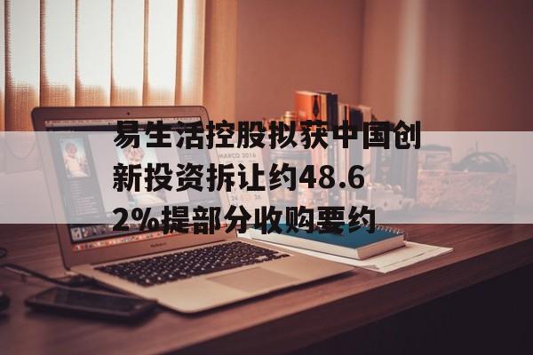 易生活控股拟获中国创新投资拆让约48.62%提部分收购要约-第1张图片-