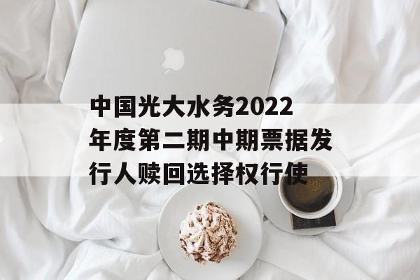中国光大水务2022年度第二期中期票据发行人赎回选择权行使-第1张图片-