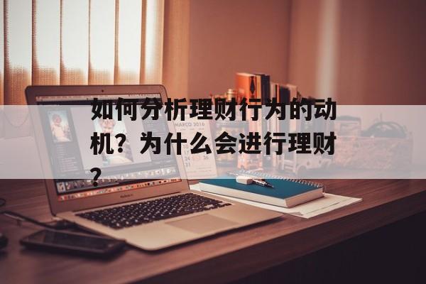 如何分析理财行为的动机？为什么会进行理财？-第1张图片-