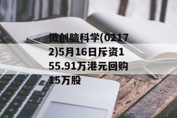 微创脑科学(02172)5月16日斥资155.91万港元回购15万股-第1张图片-