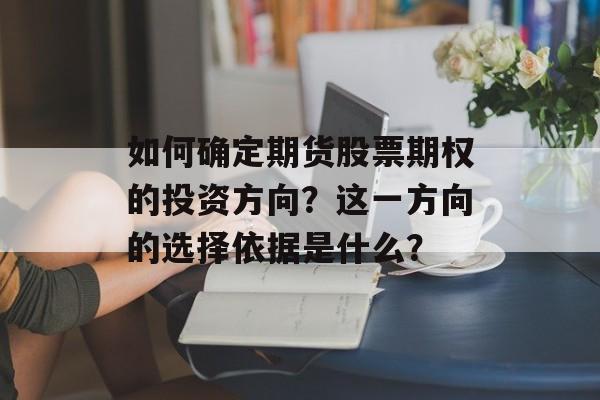 如何确定期货股票期权的投资方向？这一方向的选择依据是什么？-第1张图片-