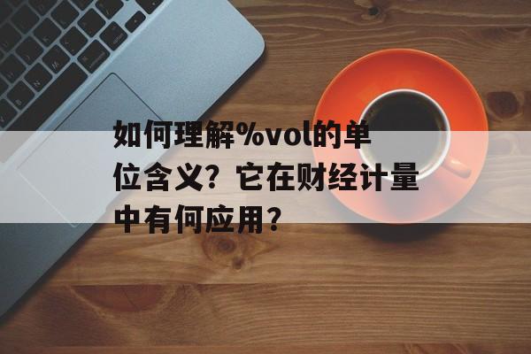 如何理解%vol的单位含义？它在财经计量中有何应用？-第1张图片-